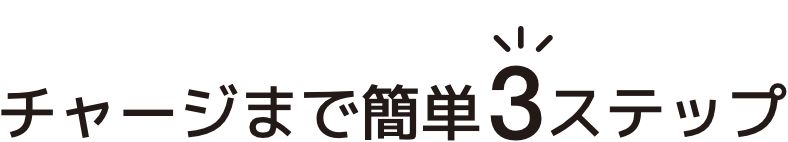 チャージまでカンタン3ステップ