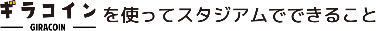 ギラコインを使ってスタジアムでできること