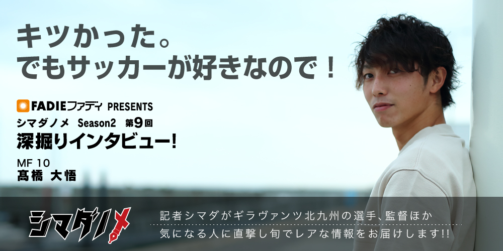 シマダノメ Season2 第9回 深掘りインタビュー 髙橋大悟 選手