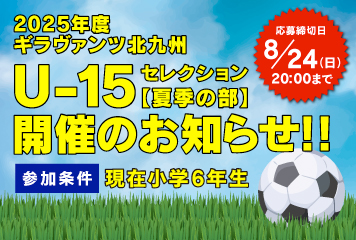 2025年度 ギラヴァンツ北九州U-15セレクション(夏季の部)開催のお知らせ